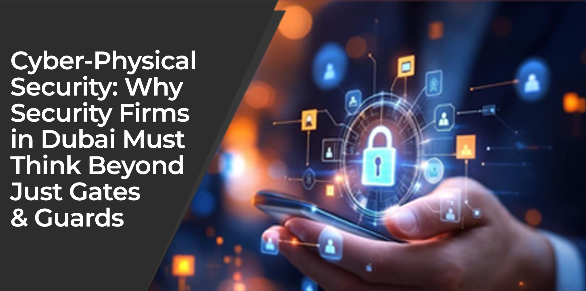 Cyber-Physical Security: Why Security Firms in Dubai Must Think Beyond Just Gates & Guards